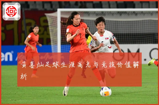 黄喜灿足球生涯高光与竞技价值解析