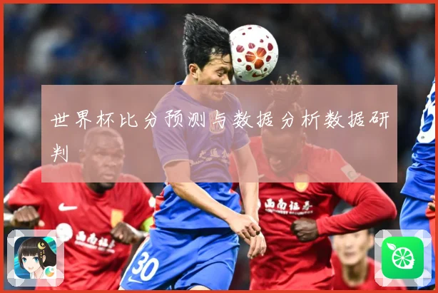 世界杯比分预测与数据分析数据研判