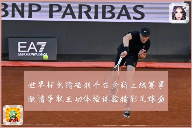 世界杯竞猜福利平台全新上线赛事激情争取互动体验体验精彩足球盛数据研判