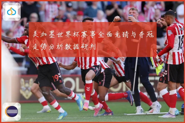 美加墨世界杯赛事全面竞猜与夺冠走势分析数据研判