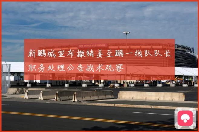 新鹏城宣布撤销姜至鹏一线队队长职务处理公告战术观察