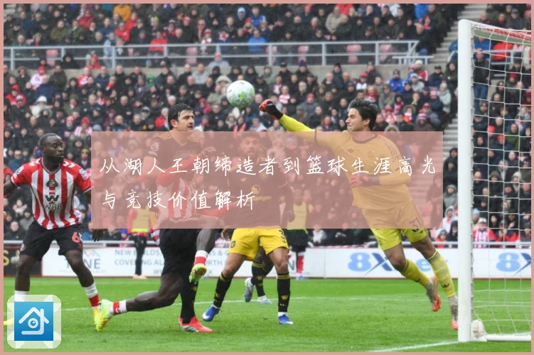 从湖人王朝缔造者到篮球生涯高光与竞技价值解析