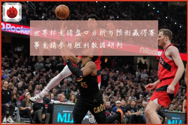 世界杯竞猜盘口分析与预测赢得赛事竞猜参与胜利数据研判
