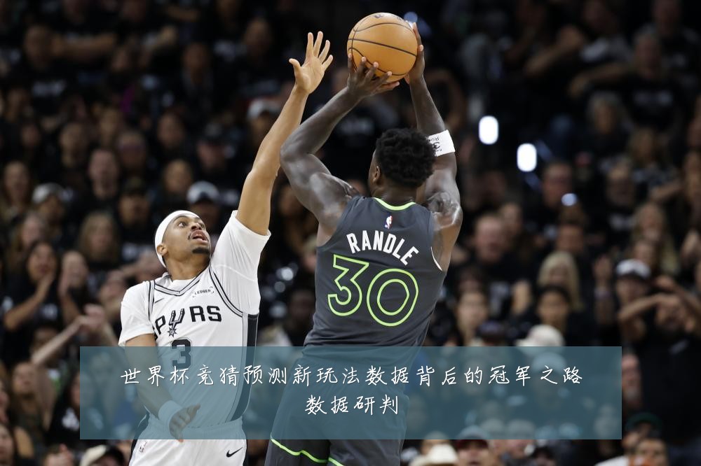 世界杯竞猜预测新玩法数据背后的冠军之路数据研判