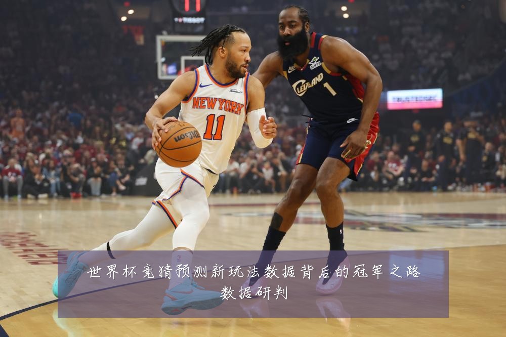 世界杯竞猜预测新玩法数据背后的冠军之路数据研判