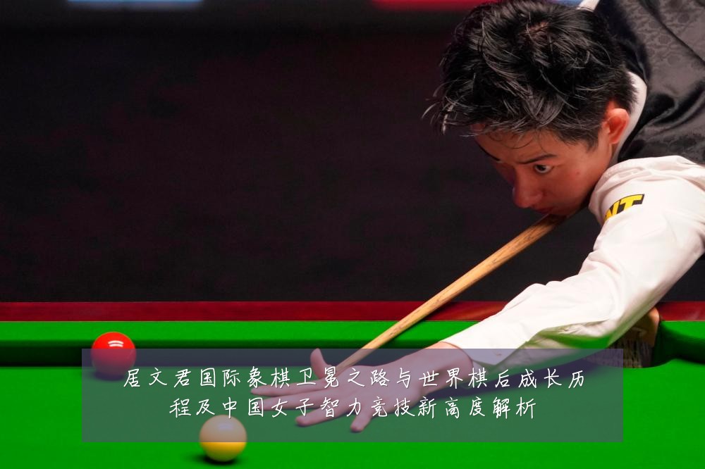 居文君国际象棋卫冕之路与世界棋后成长历程及中国女子智力竞技新高度解析