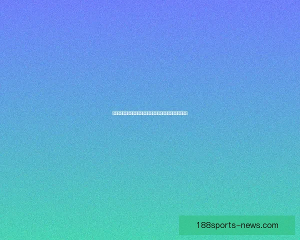 188体育比分即时更新全网赛事动态一站掌握足球篮球精彩对决实时追踪