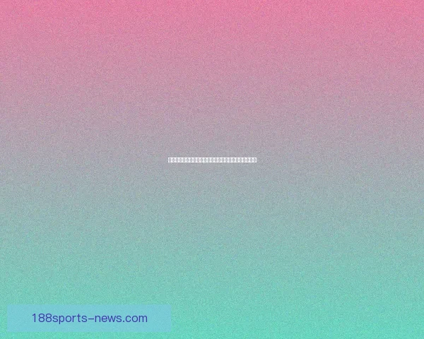 世界杯精彩竞猜投注指南助你精准预测赛事赢取丰厚奖金